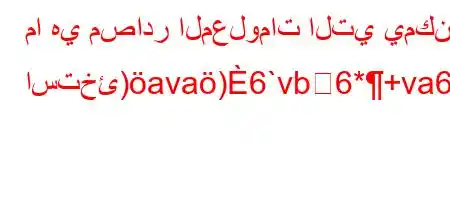 ما هي مصادر المعلومات التي يمكن استخئ)ava)6`vb6*+va6ba6)a6-6,v`)*'